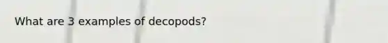 What are 3 examples of decopods?