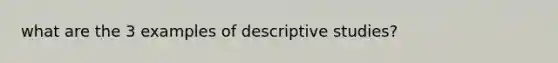 what are the 3 examples of descriptive studies?