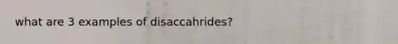 what are 3 examples of disaccahrides?