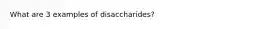 What are 3 examples of disaccharides?