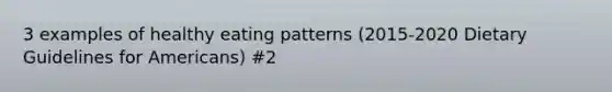 3 examples of healthy eating patterns (2015-2020 Dietary Guidelines for Americans) #2