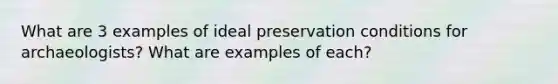 What are 3 examples of ideal preservation conditions for archaeologists? What are examples of each?