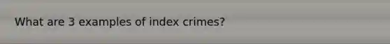 What are 3 examples of index crimes?