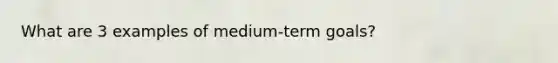 What are 3 examples of medium-term goals?