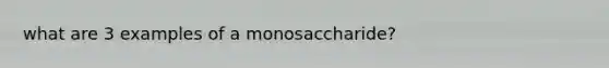 what are 3 examples of a monosaccharide?