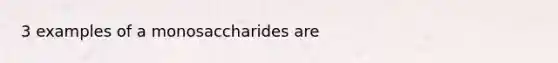 3 examples of a monosaccharides are