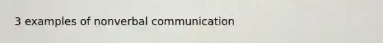 3 examples of non<a href='https://www.questionai.com/knowledge/kVnsR3DzuD-verbal-communication' class='anchor-knowledge'>verbal communication</a>