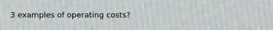 3 examples of operating costs?