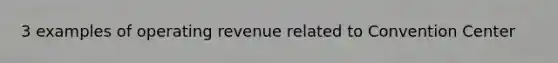 3 examples of operating revenue related to Convention Center