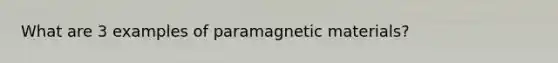 What are 3 examples of paramagnetic materials?