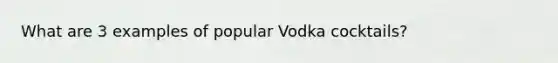 What are 3 examples of popular Vodka cocktails?