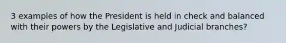 3 examples of how the President is held in check and balanced with their powers by the Legislative and Judicial branches?