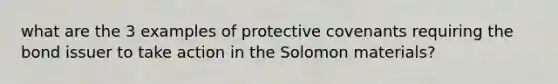 what are the 3 examples of protective covenants requiring the bond issuer to take action in the Solomon materials?