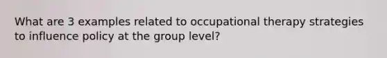 What are 3 examples related to occupational therapy strategies to influence policy at the group level?