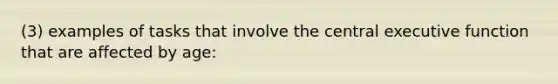 (3) examples of tasks that involve the central executive function that are affected by age: