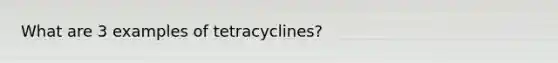 What are 3 examples of tetracyclines?