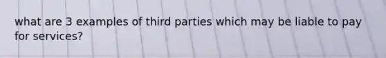 what are 3 examples of third parties which may be liable to pay for services?