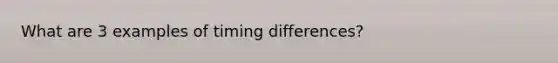 What are 3 examples of timing differences?