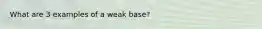 What are 3 examples of a weak base?