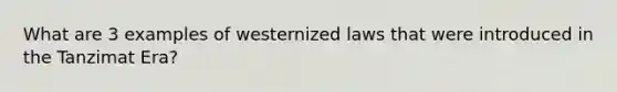 What are 3 examples of westernized laws that were introduced in the Tanzimat Era?