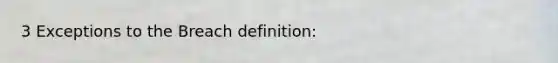 3 Exceptions to the Breach definition: