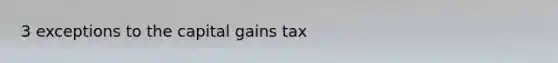 3 exceptions to the capital gains tax