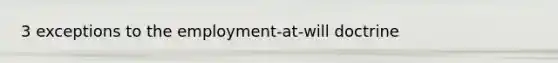 3 exceptions to the employment-at-will doctrine