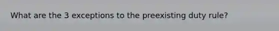 What are the 3 exceptions to the preexisting duty rule?