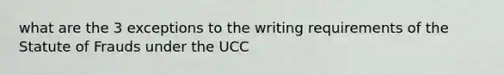 what are the 3 exceptions to the writing requirements of the Statute of Frauds under the UCC