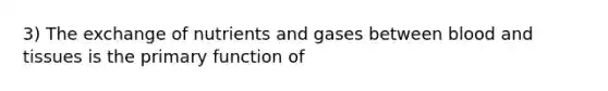 3) The exchange of nutrients and gases between blood and tissues is the primary function of