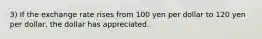 3) If the exchange rate rises from 100 yen per dollar to 120 yen per dollar, the dollar has appreciated.
