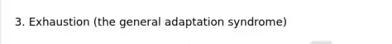 3. Exhaustion (the general adaptation syndrome)