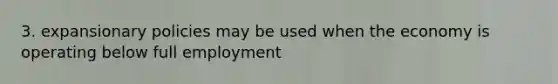 3. expansionary policies may be used when the economy is operating below full employment