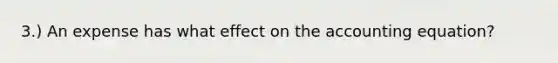 3.) An expense has what effect on the accounting equation?