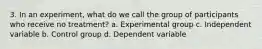 3. In an experiment, what do we call the group of participants who receive no treatment? a. Experimental group c. Independent variable b. Control group d. Dependent variable