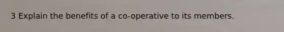 3 Explain the benefits of a co-operative to its members.