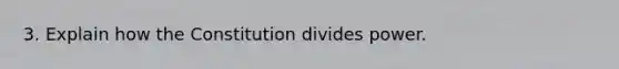 3. Explain how the Constitution divides power.