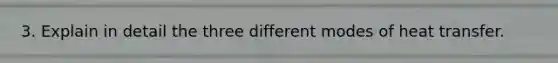 3. Explain in detail the three different modes of heat transfer.