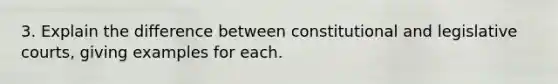 3. Explain the difference between constitutional and legislative courts, giving examples for each.