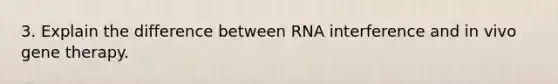 3. Explain the difference between RNA interference and in vivo gene therapy.