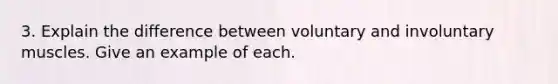 3. Explain the difference between voluntary and involuntary muscles. Give an example of each.