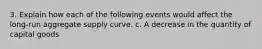 3. Explain how each of the following events would affect the long-run aggregate supply curve. c. A decrease in the quantity of capital goods