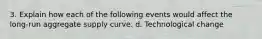 3. Explain how each of the following events would affect the long-run aggregate supply curve. d. Technological change