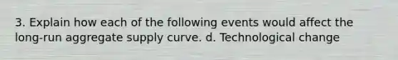 3. Explain how each of the following events would affect the long-run aggregate supply curve. d. Technological change