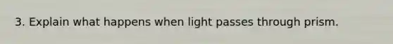 3. Explain what happens when light passes through prism.