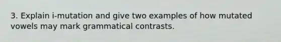 3. Explain i-mutation and give two examples of how mutated vowels may mark grammatical contrasts.