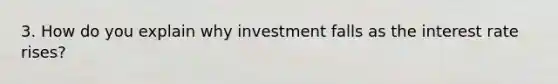 3. How do you explain why investment falls as the interest rate rises?