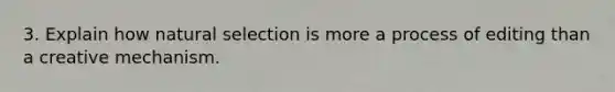 3. Explain how natural selection is more a process of editing than a creative mechanism.