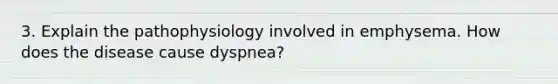 3. Explain the pathophysiology involved in emphysema. How does the disease cause dyspnea?