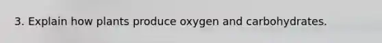 3. Explain how plants produce oxygen and carbohydrates.